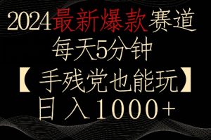 2024最新爆款赛道，每天5分钟，手残党也能玩，轻松日入1000+【揭秘】