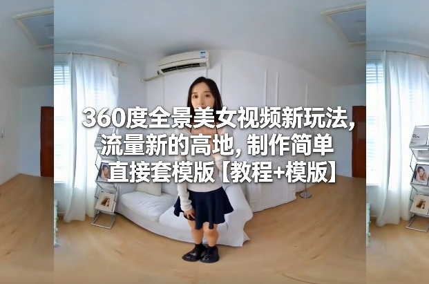 360度全景美女视频新玩法,流量新的高地,制作简单直接套模版【教程+模版】插图 360度全景美女视频新玩法,流量新的高地,制作简单直接套模版【教程+模版】