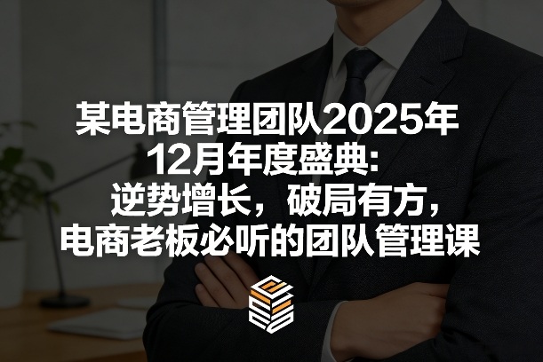 某电商管理团队2025年12月年度盛典:逆势增长,破局有方,电商老板必听的团队管理课插图 某电商管理团队2025年12月年度盛典:逆势增长,破局有方,电商老板必听的团队管理课