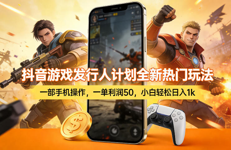 抖音游戏发行人计划全新热门玩法，一部手机操作，一单利润50，小白轻松日入1k【揭秘】