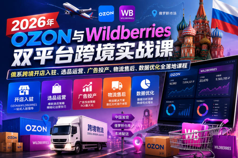 2026年OZON与Wildberries双平台跨境实战课，俄系跨境开店入驻、选品运营、广告投产、物流售后、数据优化全落地课程