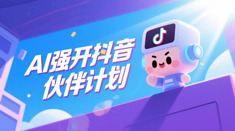 AI强开抖音创作者伙伴计划，轻松拿平台创作收益