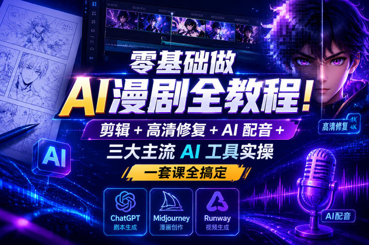 零基础做AI漫剧全教程！剪辑+高清修复+AI配音+三大主流AI工具实操，一套课全搞定