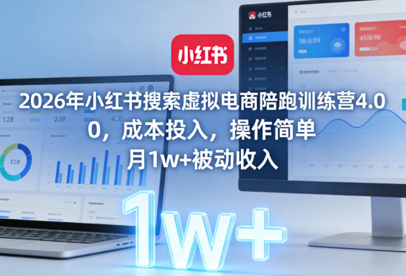 2026年小红书搜索虚拟电商陪跑训练营4.0，0成本投入，操作简单，月1w+被动收入（更新）