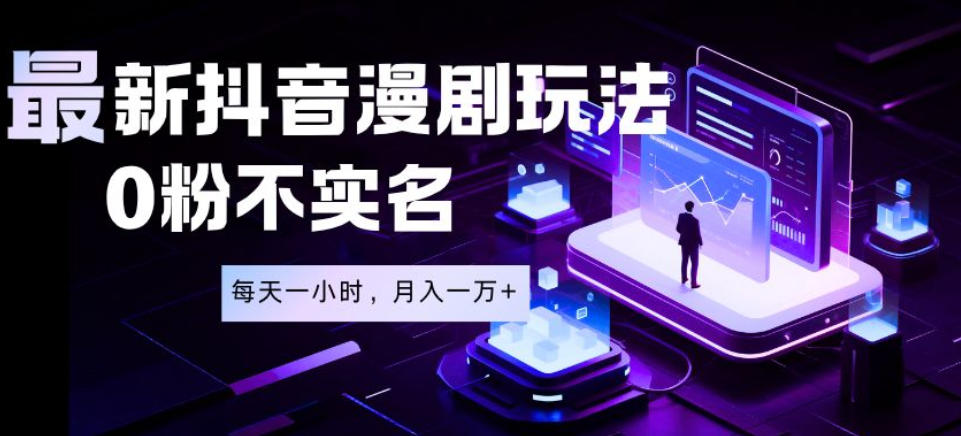 最新蓝海风口项目，抖音漫剧，0粉不实名每天一小时，月入1W+【揭秘】