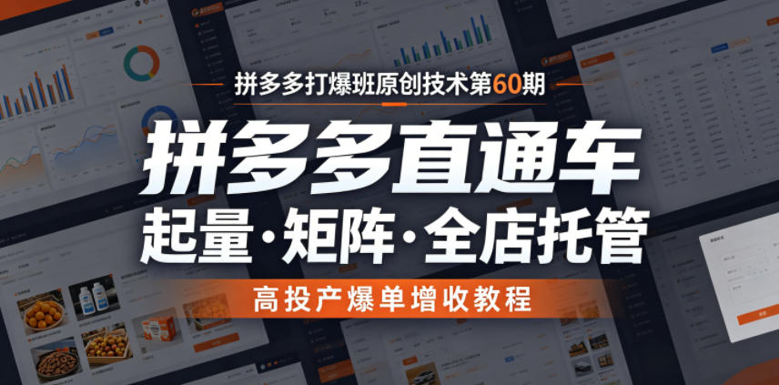 拼多多打爆班原创技术第60期，拼多多直通车，起量・矩阵・全店托管，高投产爆单增收教程