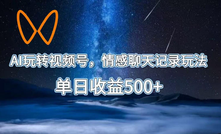 AI玩转视频号，情感聊天记录玩法，单日收益500+【揭秘】