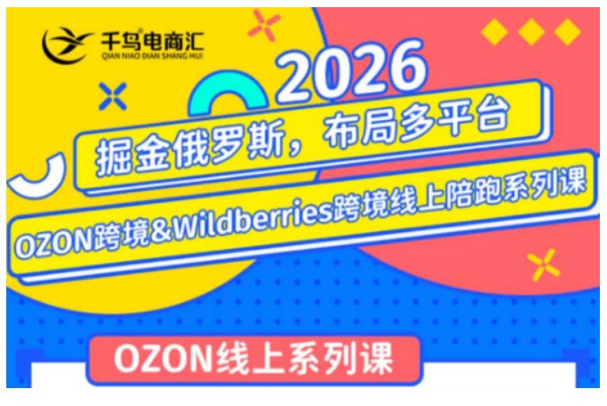 千鸟跨境·26年OZON&wildberries跨境店线上陪跑训练营，兼顾新手入门与高阶进阶，帮助卖家高效布局俄罗斯市场（更新）