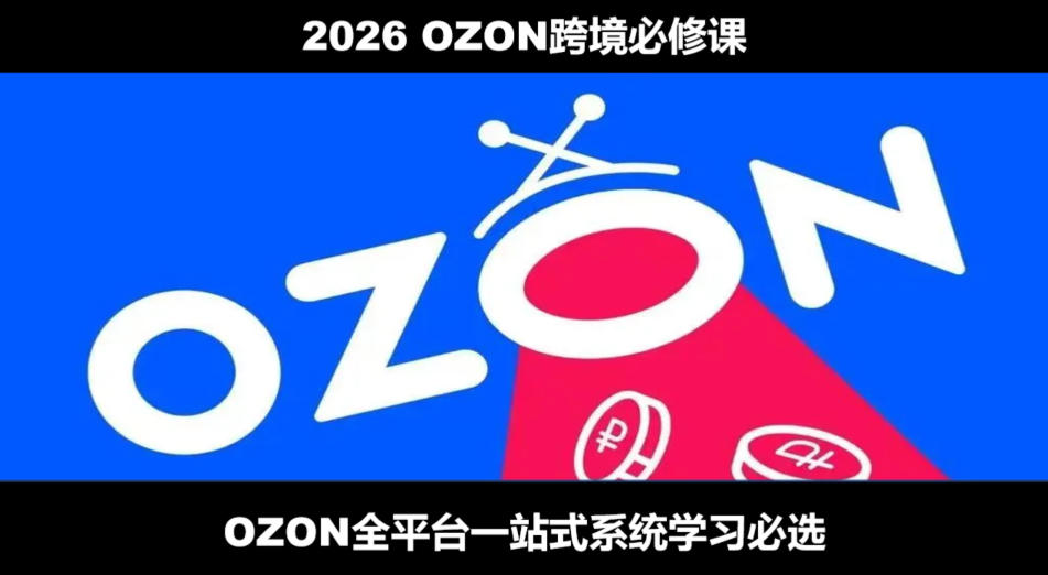 2026最新OZON全流程运营实操跨境电商平台教程,OZON全流程一站式系统学习必修课,从开店到跟卖到精铺插图 2026最新OZON全流程运营实操跨境电商平台教程,OZON全流程一站式系统学习必修课,从开店到跟卖到精铺